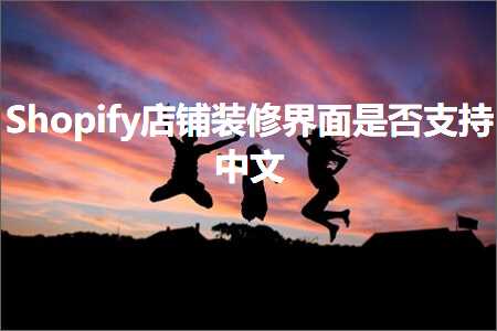 璺ㄥ鐢靛晢鐭ヨ瘑:Shopify搴楅摵瑁呬慨鐣岄潰鏄惁鏀寔涓枃